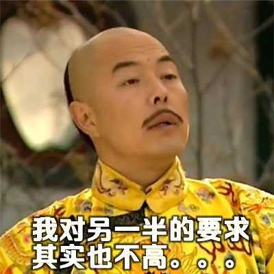 还珠格格皇阿玛搞笑表情包 其实我对另一半的要求也不高 ​​​​
